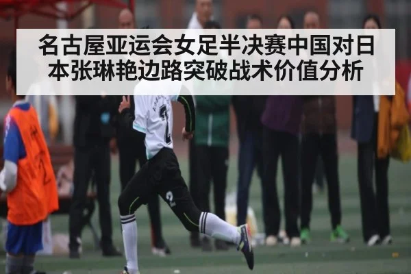 名古屋亚运会女足半决赛中国对日本张琳艳边路突破战术价值分析