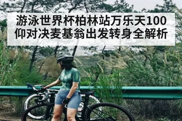 游泳世界杯柏林站万乐天100仰对决麦基翁出发转身全解析